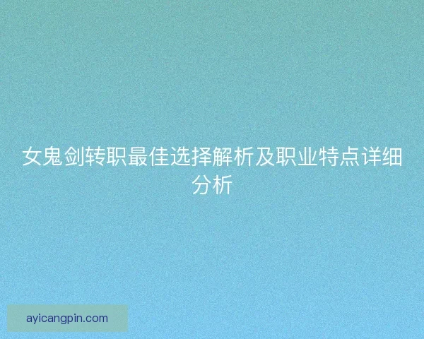 女鬼剑转职最佳选择解析及职业特点详细分析