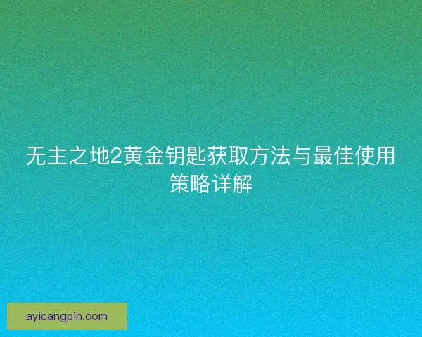 无主之地2黄金钥匙获取方法与最佳使用策略详解