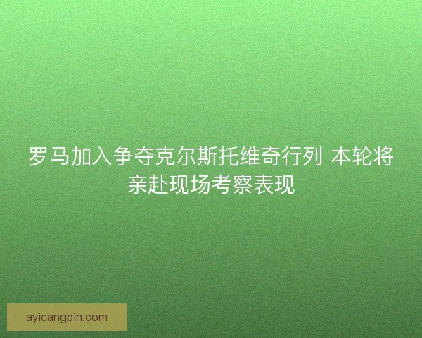 罗马加入争夺克尔斯托维奇行列 本轮将亲赴现场考察表现